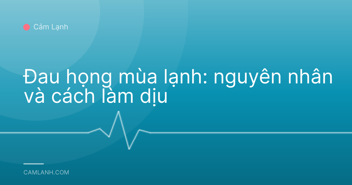 Đau họng mùa lạnh: nguyên nhân và cách làm dịu