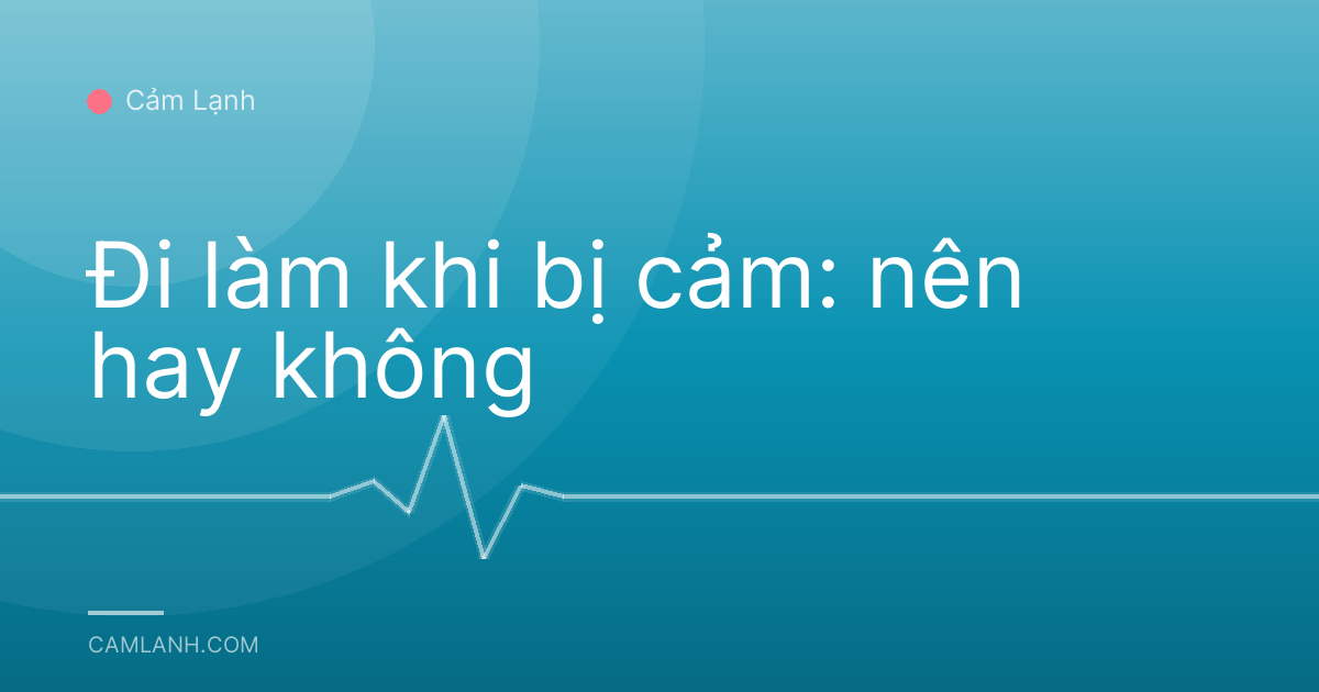Đi làm khi bị cảm: nên hay không