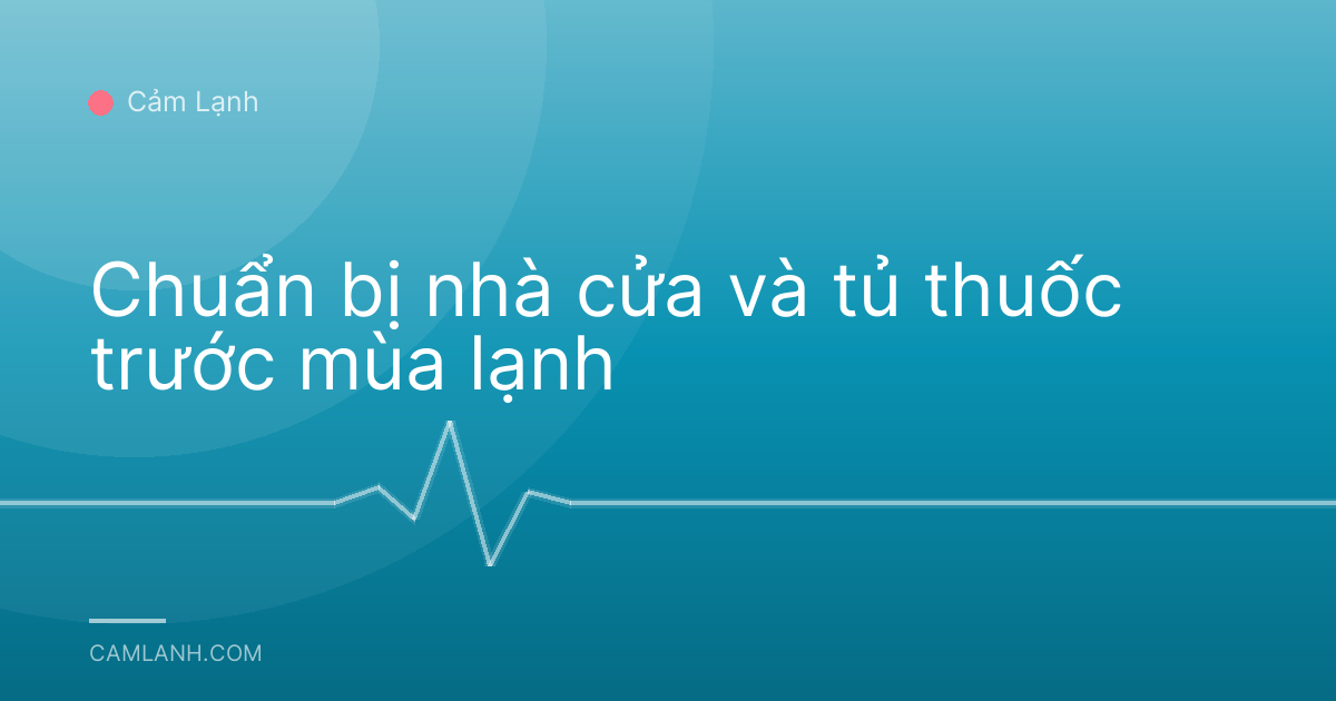 Chuẩn bị nhà cửa và tủ thuốc trước mùa lạnh