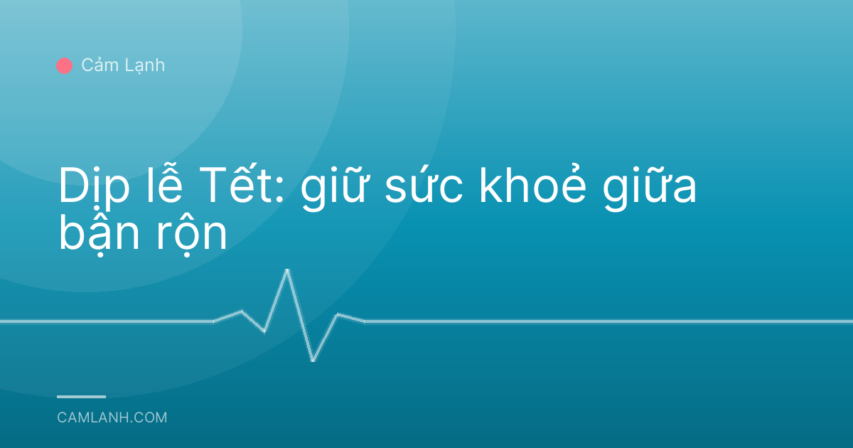 Dịp lễ Tết: giữ sức khoẻ giữa bận rộn