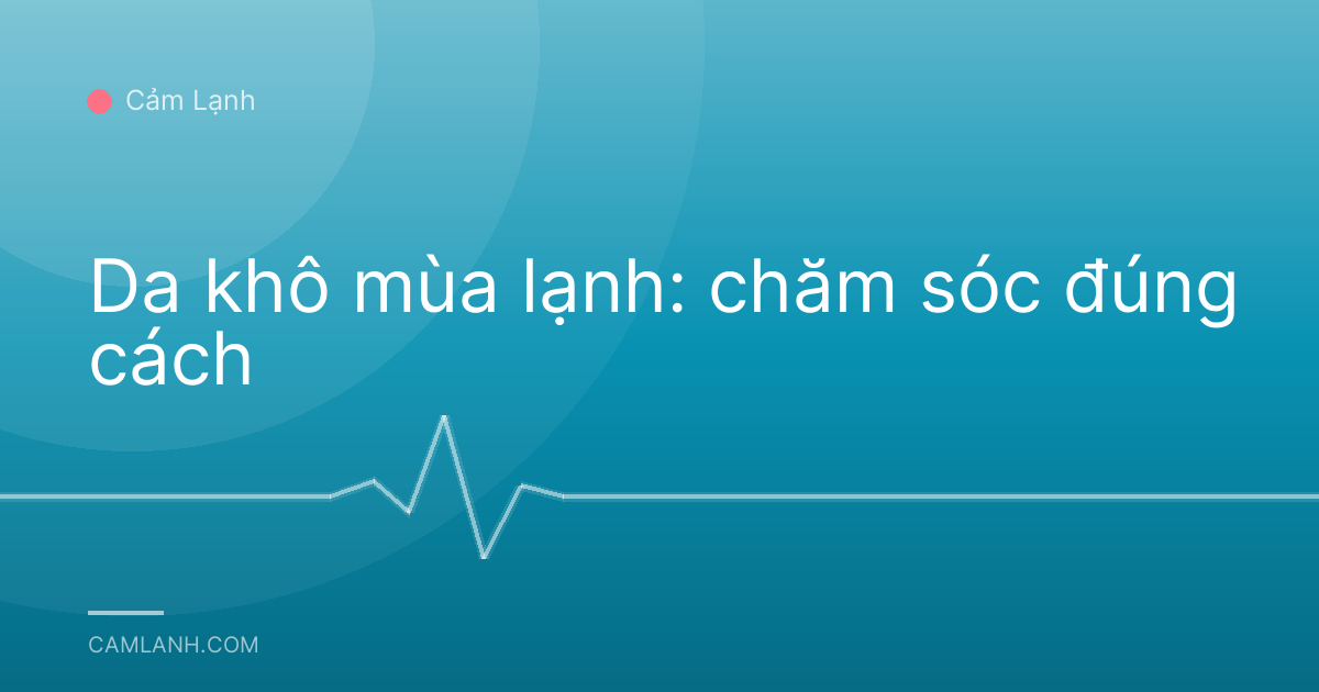 Da khô mùa lạnh: chăm sóc đúng cách