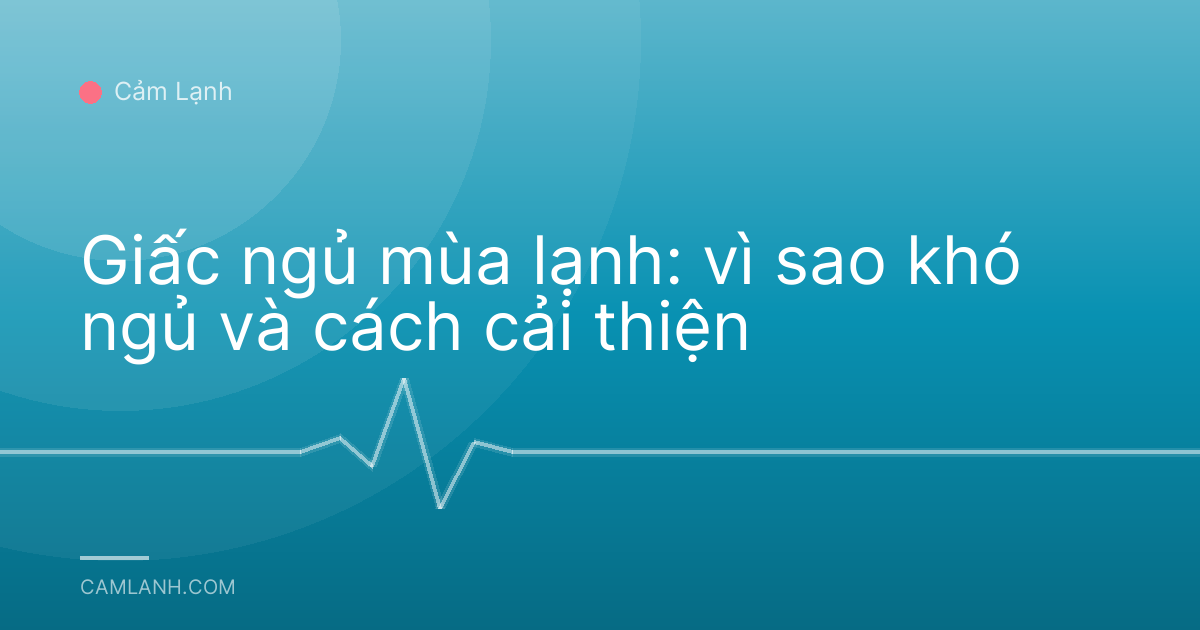 Giấc ngủ mùa lạnh: vì sao khó ngủ và cách cải thiện