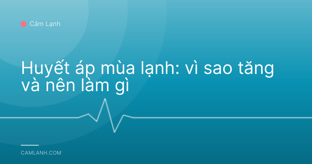 Huyết áp mùa lạnh: vì sao tăng và nên làm gì