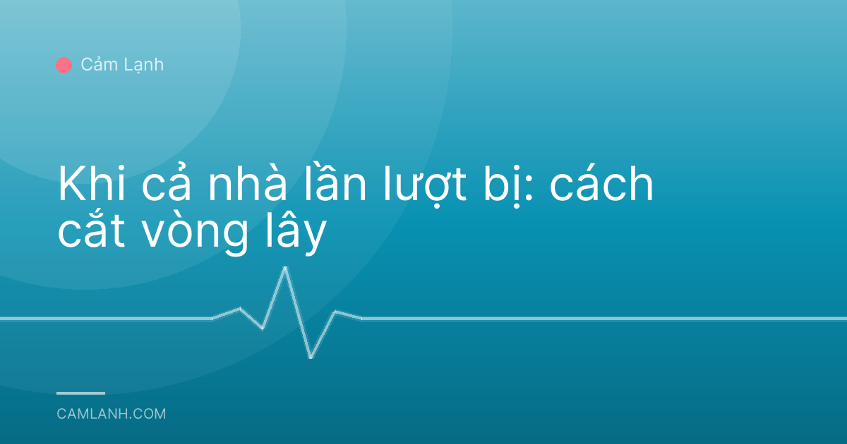 Khi cả nhà lần lượt bị: cách cắt vòng lây