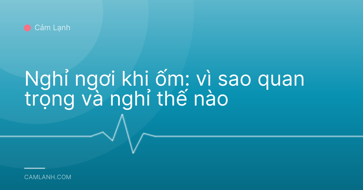 Nghỉ ngơi khi ốm: vì sao quan trọng và nghỉ thế nào