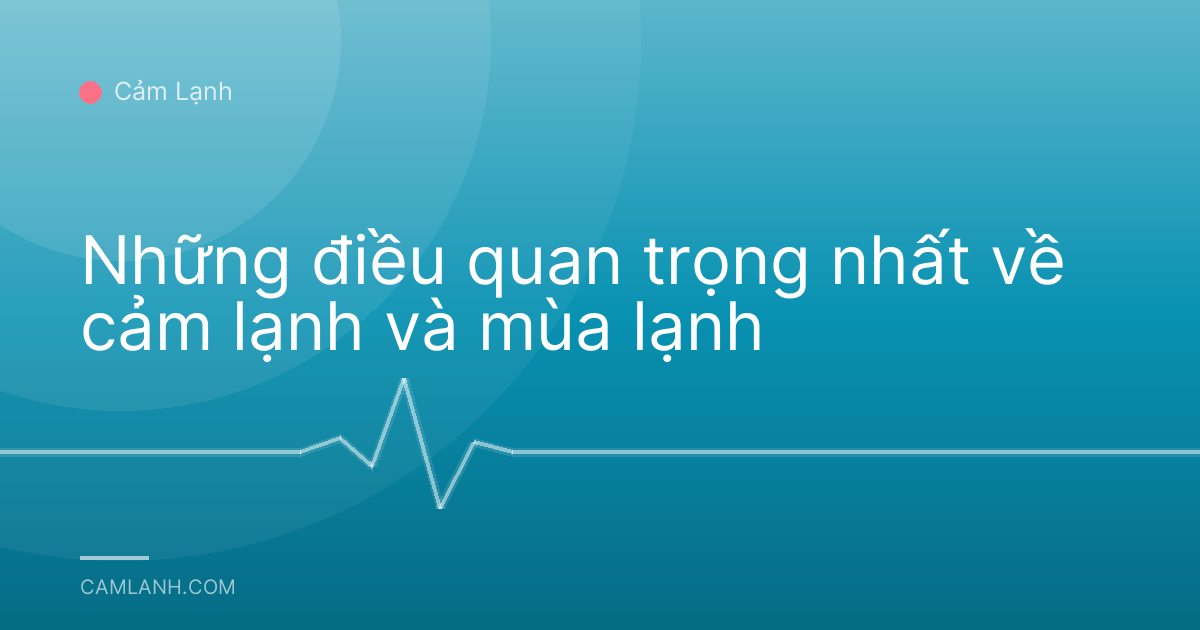 Những điều quan trọng nhất về cảm lạnh và mùa lạnh