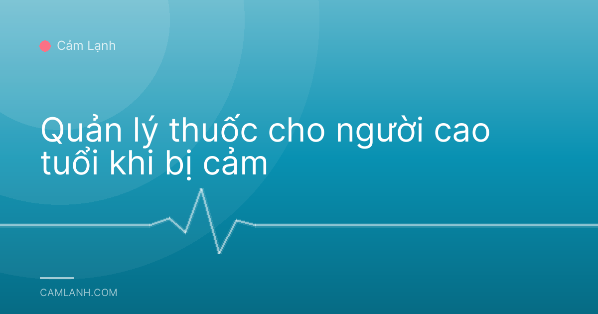 Quản lý thuốc cho người cao tuổi khi bị cảm