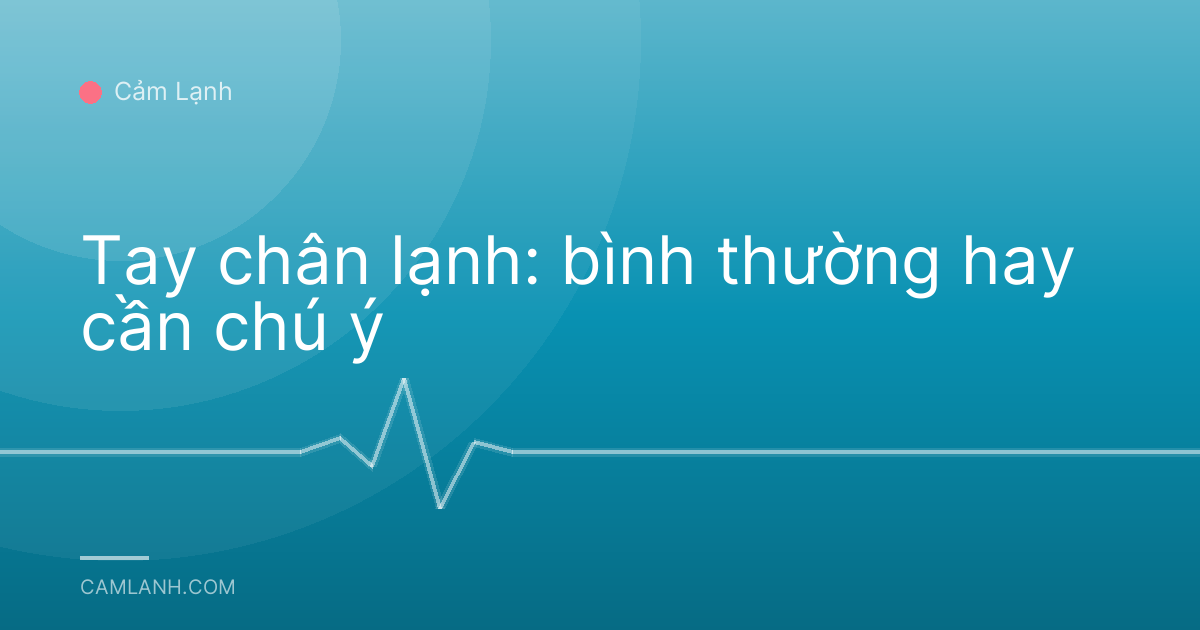 Tay chân lạnh: bình thường hay cần chú ý
