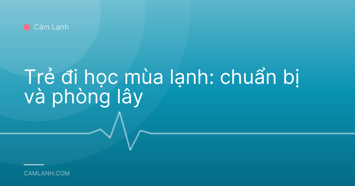 Trẻ đi học mùa lạnh: chuẩn bị và phòng lây