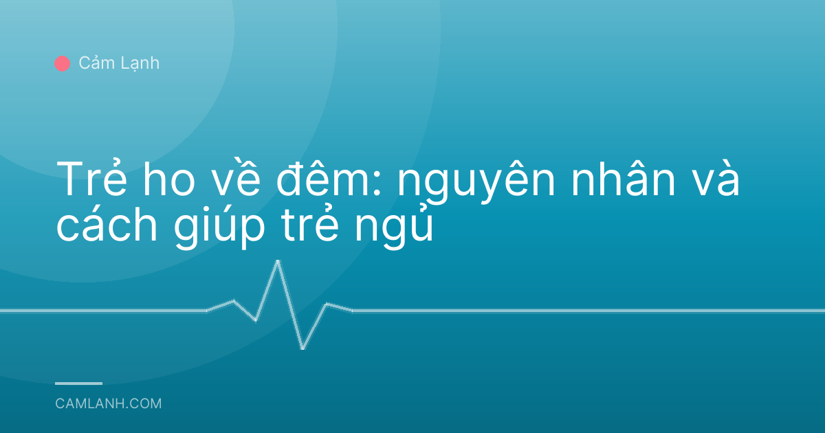 Trẻ ho về đêm: nguyên nhân và cách giúp trẻ ngủ