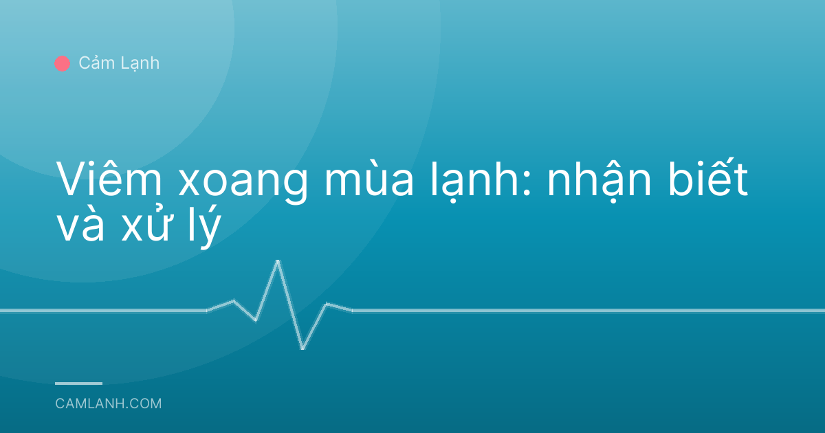Viêm xoang mùa lạnh: nhận biết và xử lý